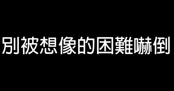 別被想像的困難嚇倒 0 (0)