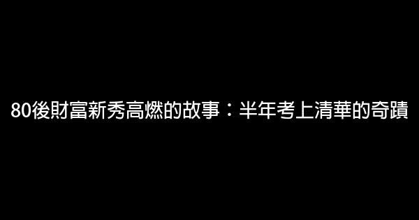 80後財富新秀高燃的故事：半年考上清華的奇蹟 0 (0)