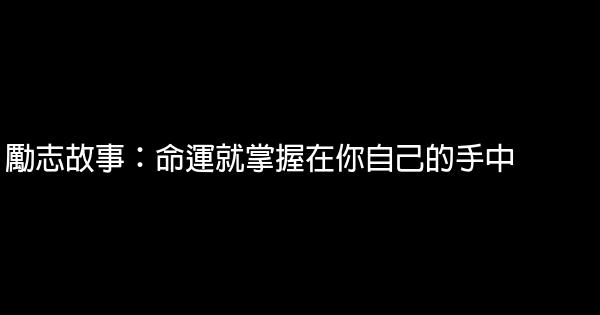 勵志故事：命運就掌握在你自己的手中 0 (0)