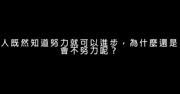 人既然知道努力就可以進步，為什麼還是會不努力呢？ 0 (0)