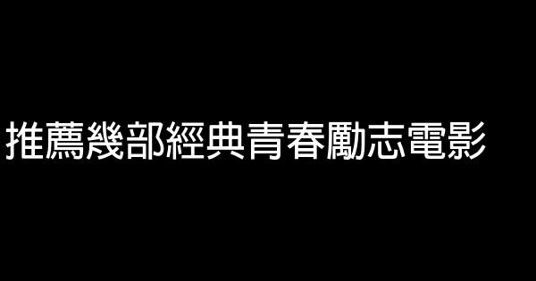 推薦幾部經典青春勵志電影 0 (0)