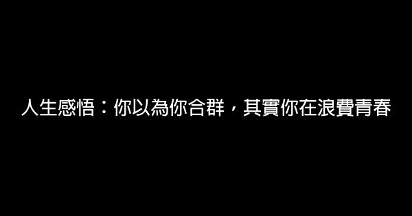 人生感悟：你以為你合群，其實你在浪費青春 0 (0)