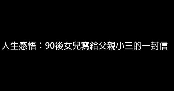 人生感悟：90後女兒寫給父親小三的一封信 0 (0)