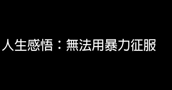 人生感悟：無法用暴力征服 0 (0)
