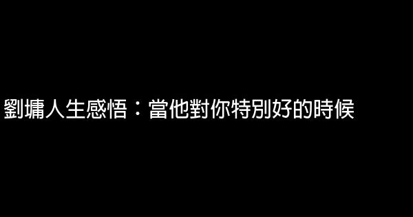 劉墉人生感悟：當他對你特別好的時候 0 (0)
