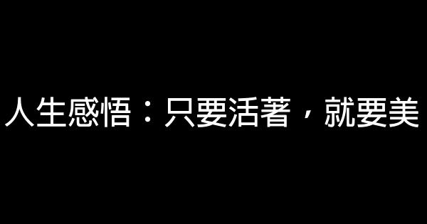 人生感悟：只要活著，就要美 0 (0)