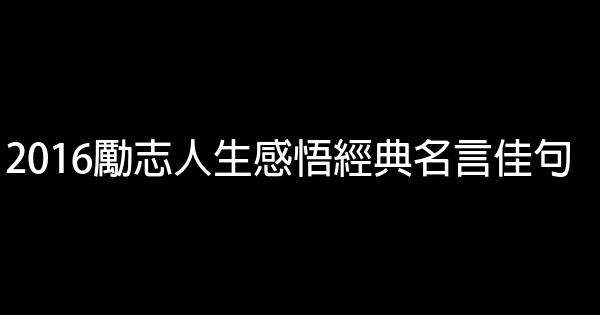 2016勵志人生感悟經典名言佳句 0 (0)