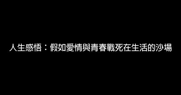 人生感悟：假如愛情與青春戰死在生活的沙場 0 (0)