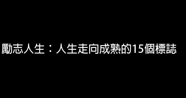 勵志人生：人生走向成熟的15個標誌 0 (0)