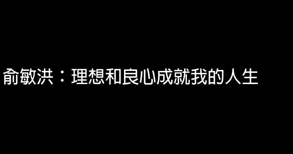 俞敏洪：理想和良心成就我的人生 1