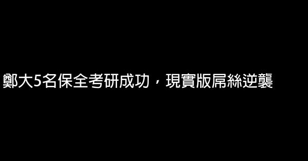 鄭大5名保全考研成功，現實版屌絲逆襲 0 (0)