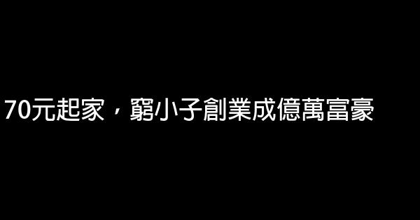 70元起家，窮小子創業成億萬富豪 0 (0)
