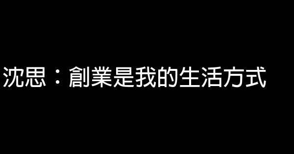 沈思：創業是我的生活方式 0 (0)