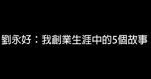 劉永好：我創業生涯中的5個故事 0 (0)
