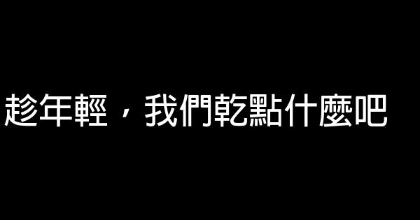 趁年轻，我们干点什么吧 0 (0)