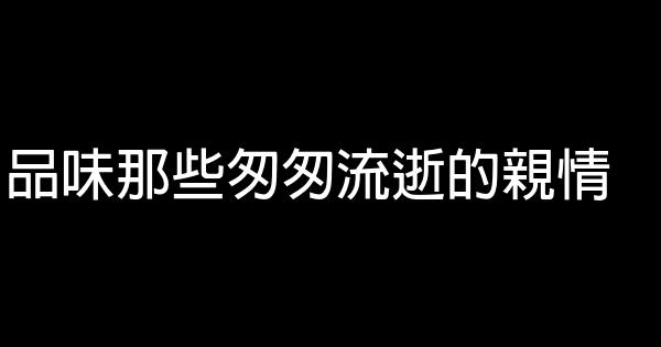 品味那些匆匆流逝的親情 0 (0)