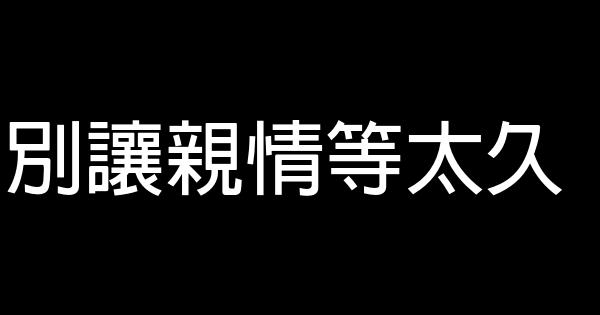 別讓親情等太久 0 (0)