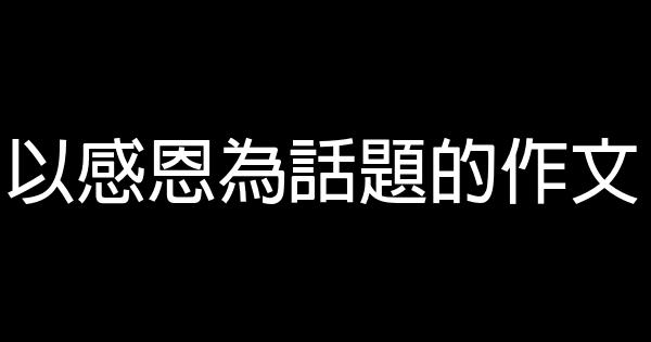 以感恩為話題的作文 0 (0)
