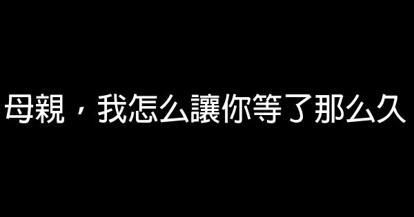 母親，我怎么讓你等了那么久 0 (0)