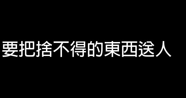 要把捨不得的東西送人 0 (0)