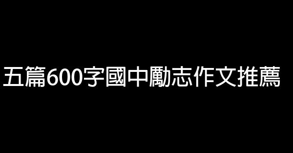 五篇600字國中勵志作文推薦 1