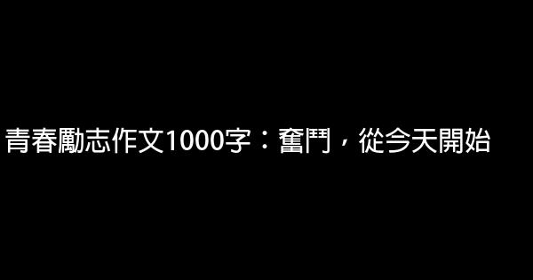 青春勵志作文1000字：奮鬥，從今天開始 0 (0)