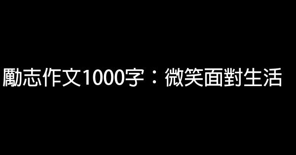 勵志作文1000字：微笑面對生活 0 (0)