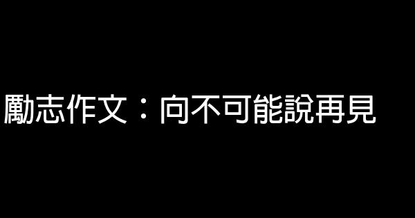 勵志作文：向不可能說再見 0 (0)