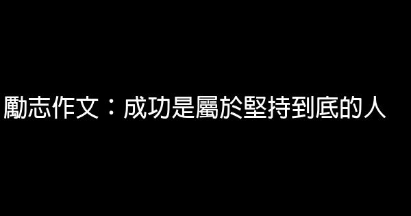 勵志作文：成功是屬於堅持到底的人 0 (0)