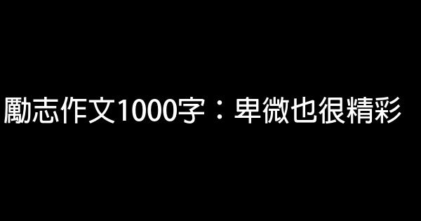 勵志作文1000字：卑微也很精彩 0 (0)