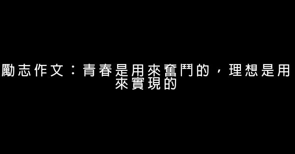 勵志作文：青春是用來奮鬥的，理想是用來實現的 0 (0)