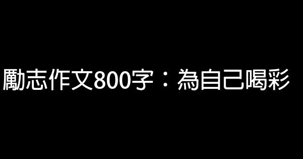 勵志作文800字：為自己喝彩 0 (0)