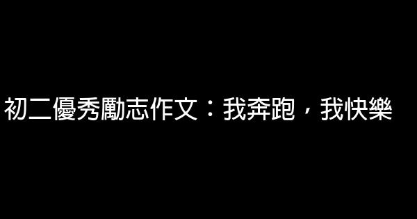 初二優秀勵志作文：我奔跑，我快樂 0 (0)
