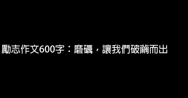 勵志作文600字：磨礪，讓我們破繭而出 0 (0)