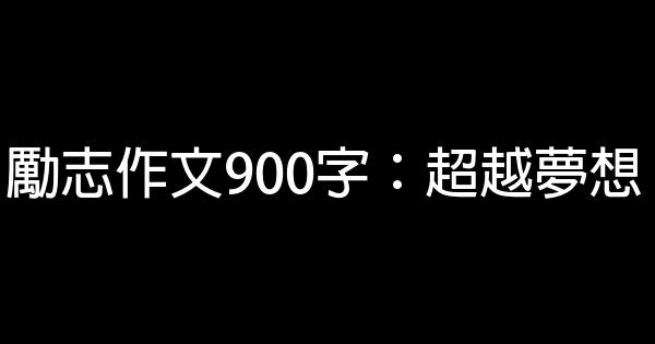 勵志作文900字：超越夢想 0 (0)