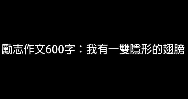 勵志作文600字：我有一雙隱形的翅膀 0 (0)
