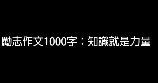勵志作文1000字：知識就是力量 0 (0)