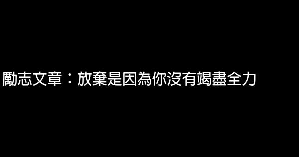 勵志文章：放棄是因為你沒有竭盡全力 1