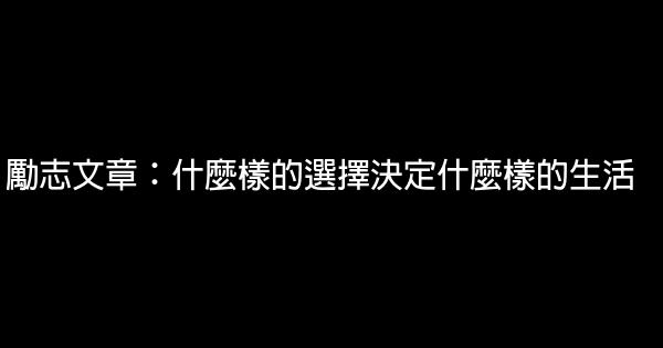 励志文章：什么样的选择决定什么样的生活 0 (0)