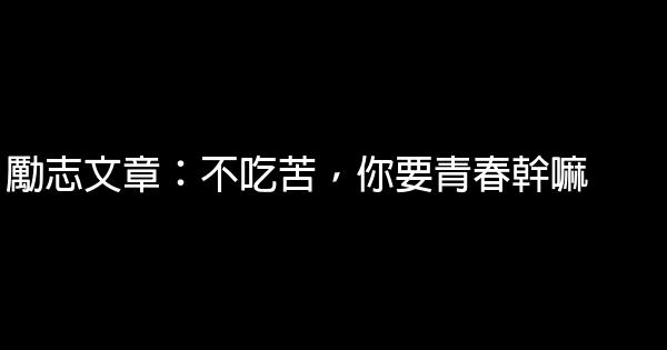 勵志文章：不吃苦，你要青春幹嘛 0 (0)