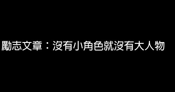 勵志文章：沒有小角色就沒有大人物 0 (0)