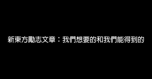 新东方励志文章：我们想要的和我们能得到的 0 (0)