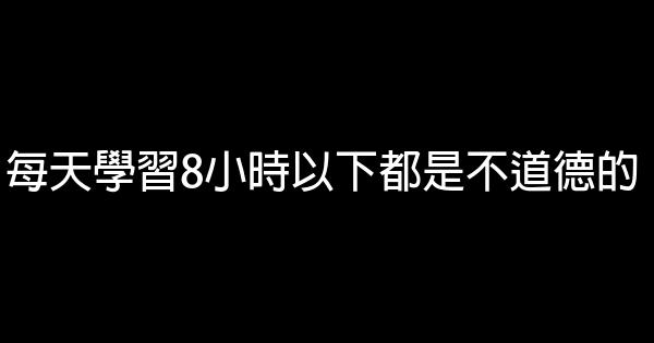 每天学习8小时以下都是不道德的 0 (0)