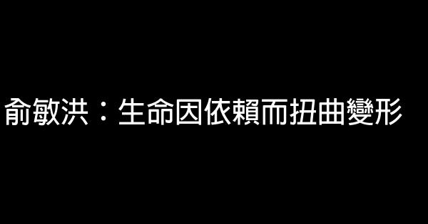 俞敏洪：生命因依赖而扭曲变形 0 (0)