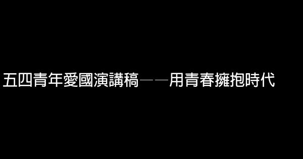 五四青年愛國演講稿——用青春擁抱時代 0 (0)