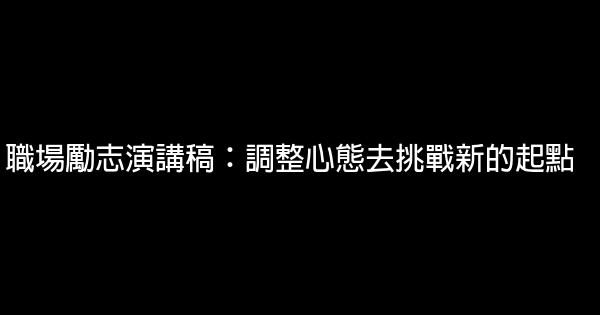 職場勵志演講稿：調整心態去挑戰新的起點 0 (0)