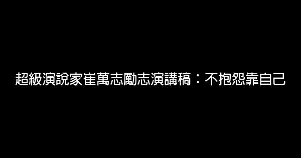 超級演說家崔萬志勵志演講稿：不抱怨靠自己 0 (0)