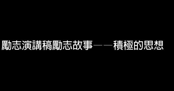 勵志演講稿勵志故事——積極的思想 0 (0)