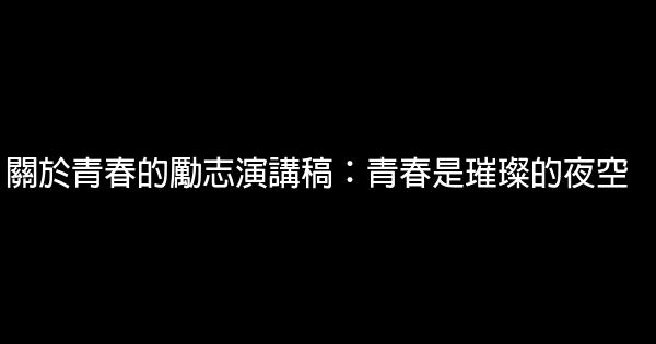 關於青春的勵志演講稿：青春是璀璨的夜空 0 (0)