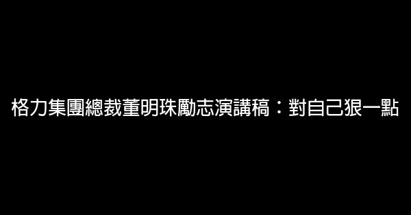 格力集團總裁董明珠勵志演講稿：對自己狠一點 0 (0)